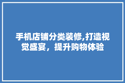 手机店铺分类装修,打造视觉盛宴，提升购物体验 客厅装修