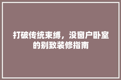 打破传统束缚，没窗户卧室的别致装修指南 室内设计
