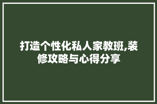 打造个性化私人家教班,装修攻略与心得分享
