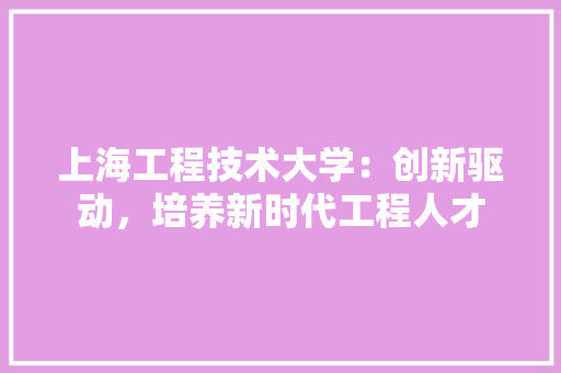 上海工程技术大学：创新驱动，培养新时代工程人才 地板材料