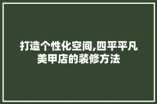打造个性化空间,四平平凡美甲店的装修方法 家居装修