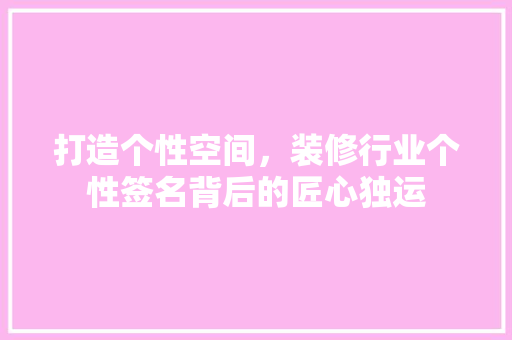 打造个性空间，装修行业个性签名背后的匠心独运