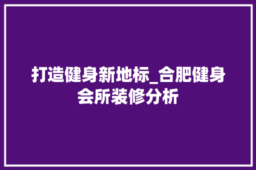 打造健身新地标_合肥健身会所装修分析