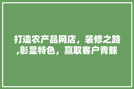 打造农产品网店，装修之路,彰显特色，赢取客户青睐 中式风格装饰