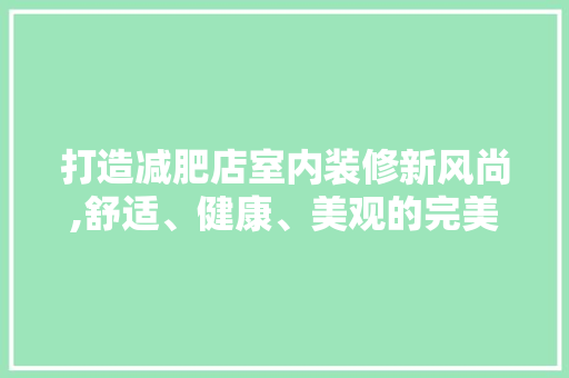 打造减肥店室内装修新风尚,舒适、健康、美观的完美融合 木雕艺术