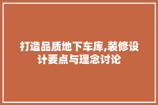 打造品质地下车库,装修设计要点与理念讨论