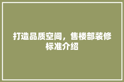 打造品质空间，售楼部装修标准介绍