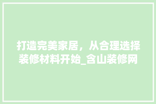 打造完美家居，从合理选择装修材料开始_含山装修网为您支招 现代风格装饰