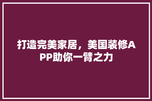 打造完美家居，美国装修APP助你一臂之力 室内设计