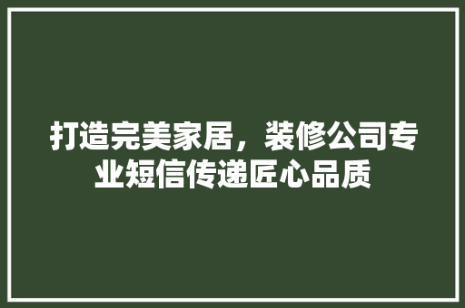 打造完美家居，装修公司专业短信传递匠心品质 卧室装修