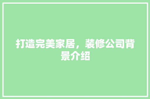 打造完美家居，装修公司背景介绍 客厅装修