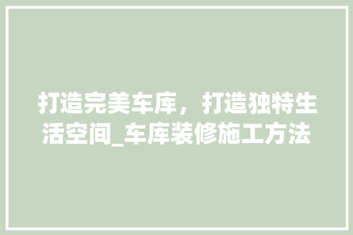 打造完美车库，打造独特生活空间_车库装修施工方法详解 地板材料