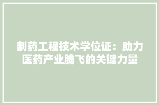 制药工程技术学位证：助力医药产业腾飞的关键力量 家居装修