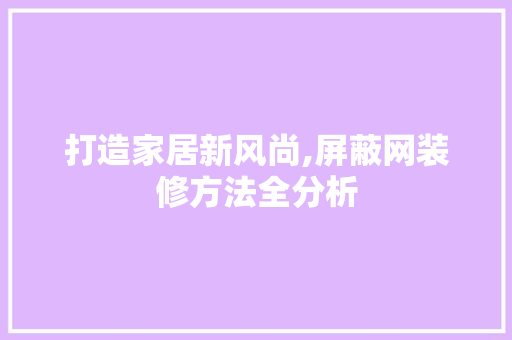 打造家居新风尚,屏蔽网装修方法全分析 家居装修