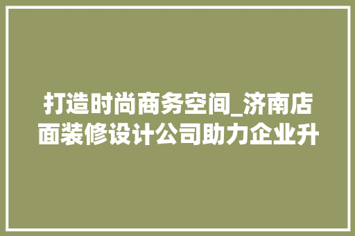 打造时尚商务空间_济南店面装修设计公司助力企业升级 家居装修