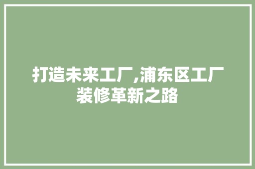 打造未来工厂,浦东区工厂装修革新之路
