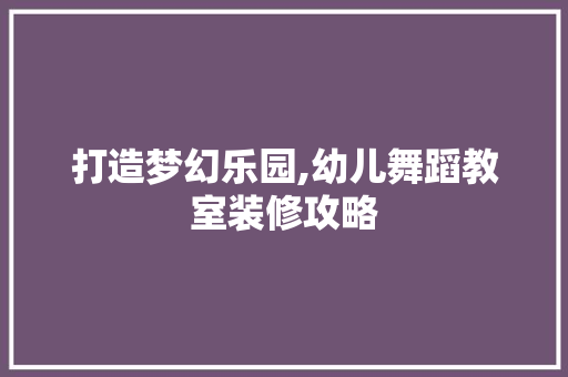 打造梦幻乐园,幼儿舞蹈教室装修攻略 客厅装修