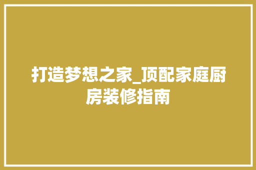 打造梦想之家_顶配家庭厨房装修指南 卧室装修