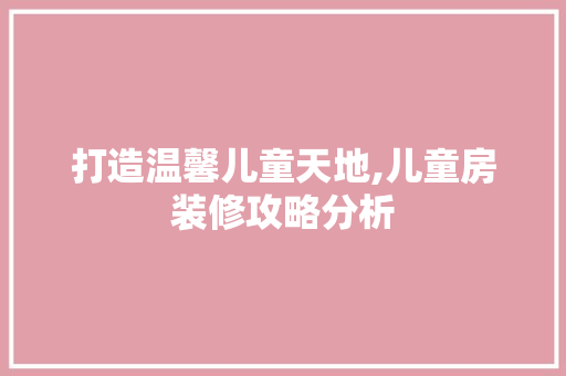 打造温馨儿童天地,儿童房装修攻略分析 地板材料