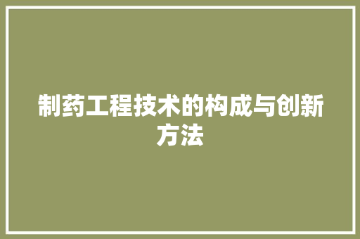制药工程技术的构成与创新方法
