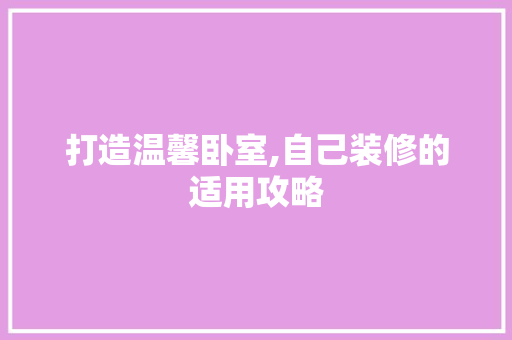 打造温馨卧室,自己装修的适用攻略