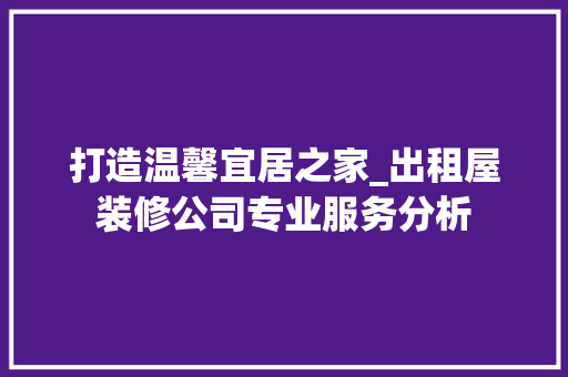 打造温馨宜居之家_出租屋装修公司专业服务分析 客厅装修