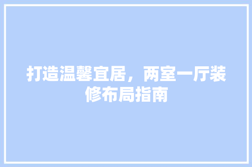 打造温馨宜居，两室一厅装修布局指南 室内设计