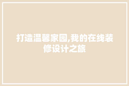 打造温馨家园,我的在线装修设计之旅 木雕艺术
