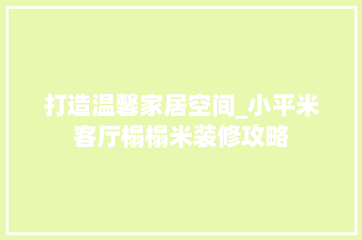 打造温馨家居空间_小平米客厅榻榻米装修攻略 地板材料