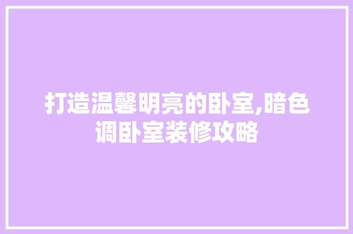 打造温馨明亮的卧室,暗色调卧室装修攻略