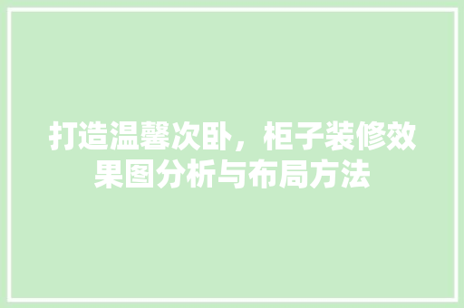 打造温馨次卧，柜子装修效果图分析与布局方法 家居装修