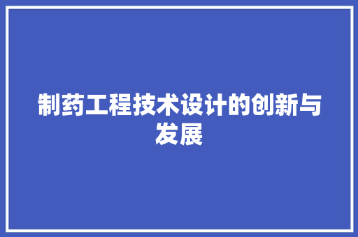 制药工程技术设计的创新与发展 家居装修