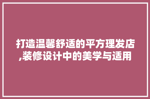 打造温馨舒适的平方理发店,装修设计中的美学与适用性 卧室装修