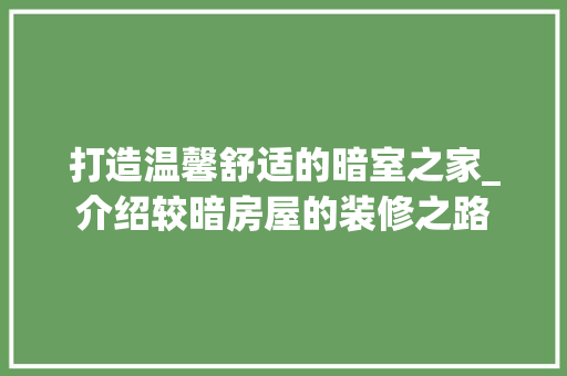 打造温馨舒适的暗室之家_介绍较暗房屋的装修之路 卧室装修