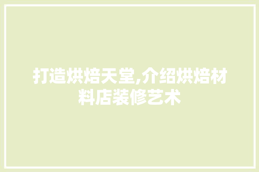 打造烘焙天堂,介绍烘焙材料店装修艺术 室内设计