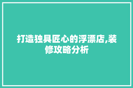 打造独具匠心的浮漂店,装修攻略分析 软装设计