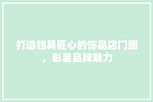 打造独具匠心的饰品店门面，彰显品牌魅力 客厅装修