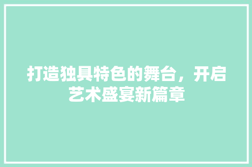 打造独具特色的舞台，开启艺术盛宴新篇章
