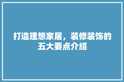 打造理想家居，装修装饰的五大要点介绍 现代风格装饰