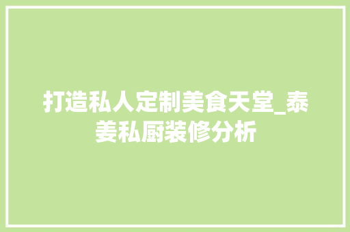 打造私人定制美食天堂_泰姜私厨装修分析 现代风格装饰