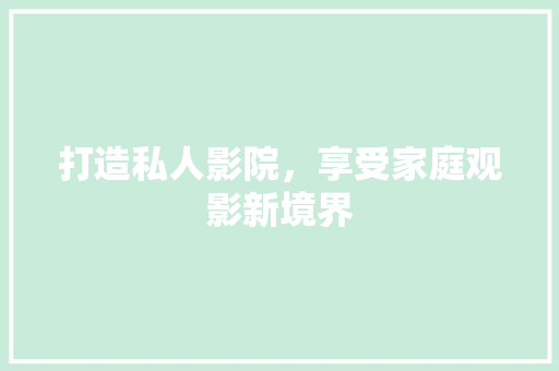 打造私人影院，享受家庭观影新境界 家居装修