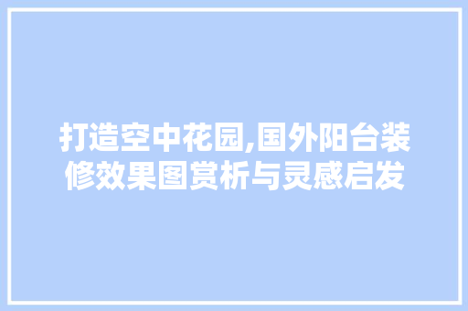 打造空中花园,国外阳台装修效果图赏析与灵感启发 地板材料