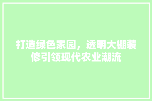 打造绿色家园，透明大棚装修引领现代农业潮流