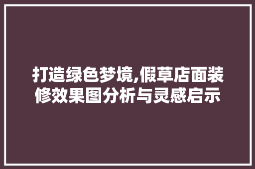 打造绿色梦境,假草店面装修效果图分析与灵感启示 中式风格装饰