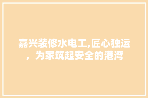 嘉兴装修水电工,匠心独运，为家筑起安全的港湾