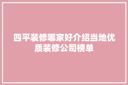 四平装修哪家好介绍当地优质装修公司榜单