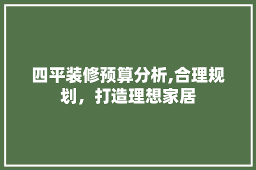 四平装修预算分析,合理规划，打造理想家居 软装设计