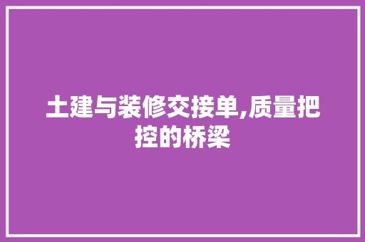土建与装修交接单,质量把控的桥梁