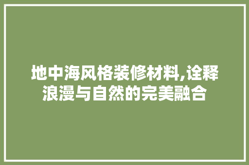 地中海风格装修材料,诠释浪漫与自然的完美融合