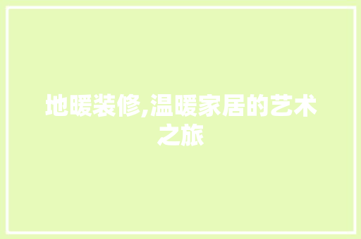 地暖装修,温暖家居的艺术之旅